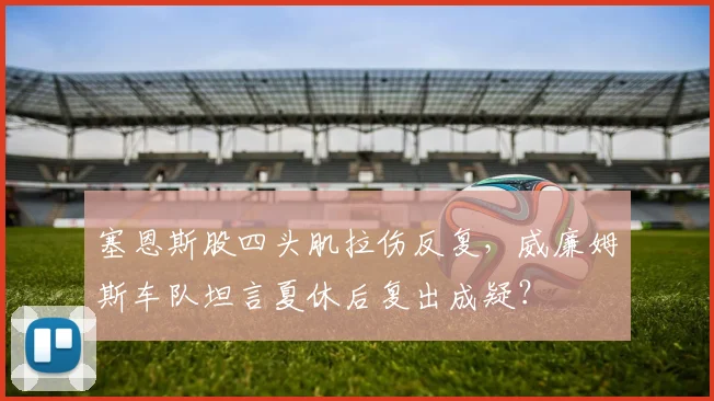 塞恩斯股四头肌拉伤反复,威廉姆斯车队坦言夏休后复出成疑?