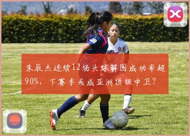 朱辰杰连续12场头球解围成功率超90%,下赛季或成亚洲顶级中卫?
