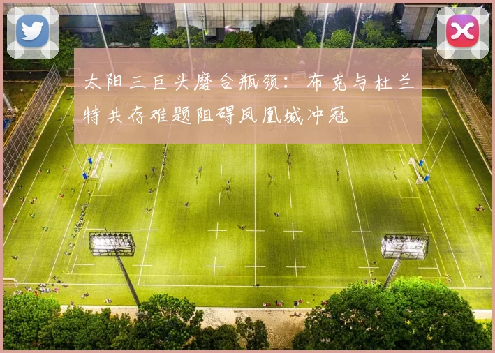 太阳三巨头磨合瓶颈:布克与杜兰特共存难题阻碍凤凰城冲冠