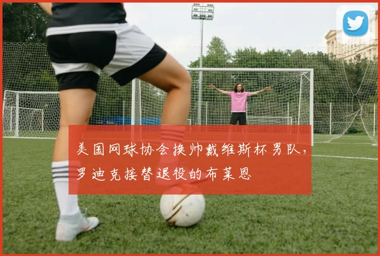 美国网球协会换帅戴维斯杯男队，罗迪克接替退役的布莱恩