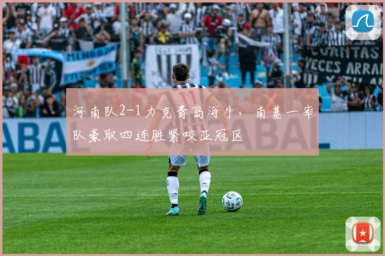 河南队2-1力克青岛海牛，南基一率队豪取四连胜紧咬亚冠区